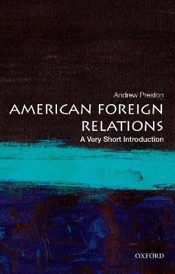 American Foreign Relations: A Very Short Introduction - Andrew Preston - cover