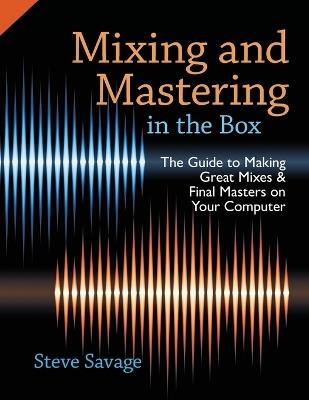 Mixing and Mastering in the Box: The Guide to Making Great Mixes and Final Masters on Your Computer - Steve Savage - cover