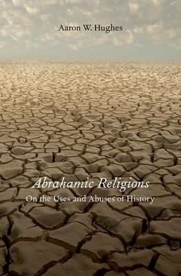 Abrahamic Religions: On the Uses and Abuses of History - Aaron W. Hughes - cover