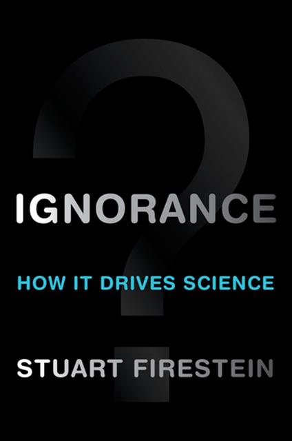 Ignorance:How It Drives Science