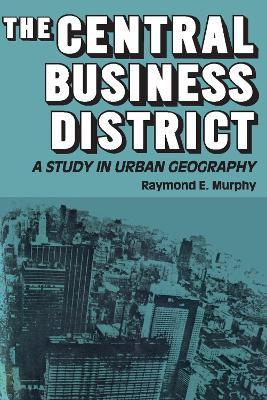 The Central Business District: A Study in Urban Geography - Raymond E. Murphy - cover