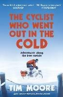 The Cyclist Who Went Out in the Cold: Adventures Along the Iron Curtain Trail - Tim Moore - cover