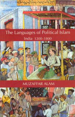 The Languages of Political Islam: India 1200-1800 - Muzaffar Alam - cover