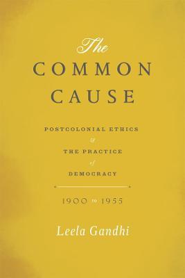 The Common Cause: Postcolonial Ethics and the Practice of Democracy, 1900-1955 - Leela Gandhi - cover