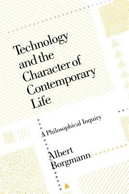 Technology and the Character of Contemporary Life: A Philosophical Inquiry - Albert Borgmann - cover