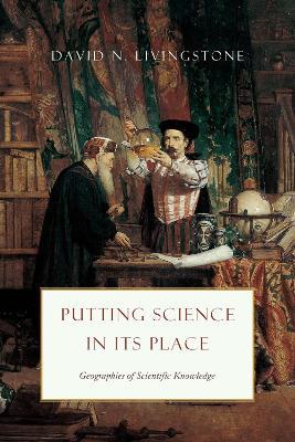 Putting Science in Its Place: Geographies of Scientific Knowledge - David N Livingstone - cover