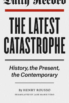 The Latest Catastrophe: History, the Present, the Contemporary - Henry Rousso - cover