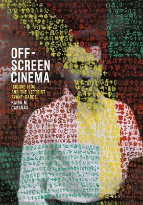 Off-Screen Cinema: Isidore Isou and the Lettrist Avant-Garde - Kaira M. Cabanas - cover