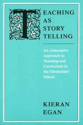 Teaching as Story Telling: An Alternative Approach to Teaching and Curriculum in the Elementary School - Kieran Egan - cover