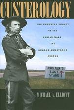 Custerology: The Enduring Legacy of the Indian Wars and George Armstrong Custer