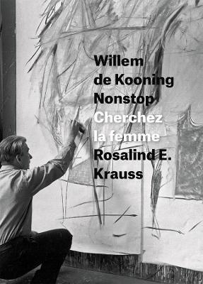 Willem de Kooning Nonstop: Cherchez la femme - Rosalind E. Krauss - cover