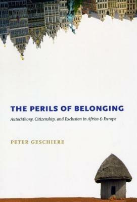 The Perils of Belonging: Autochthony, Citizenship, and Exclusion in Africa and Europe - Peter Geschiere - cover