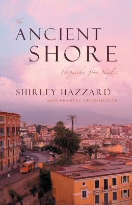 The Ancient Shore – Dispatches from Naples - Shirley Hazzard,Francis Steegmuller,Francis Steegmuller - cover