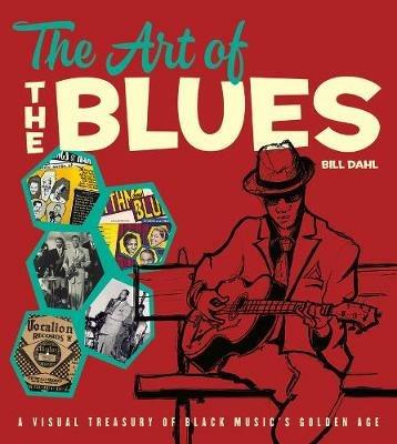 The Art of the Blues: A Visual Treasury of Black Music's Golden Age - Bill Dahl - cover