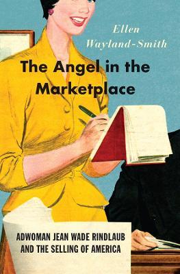 The Angel in the Marketplace: Adwoman Jean Wade Rindlaub and the Selling of America - Ellen Wayland-Smith - cover