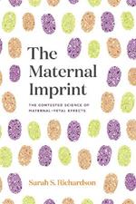 The Maternal Imprint: The Contested Science of Maternal-Fetal Effects