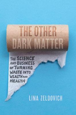 The Other Dark Matter: The Science and Business of Turning Waste Into Wealth and Health - Lina Zeldovich - cover