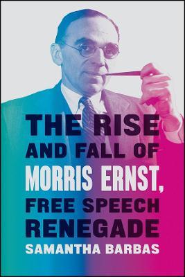 The Rise and Fall of Morris Ernst, Free Speech Renegade - Samantha Barbas - cover