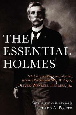 The Essential Holmes: Selections from the Letters, Speeches, Judicial Opinions, and Other Writings of Oliver Wendell Holmes, Jr. - Oliver Wendell Holmes - cover