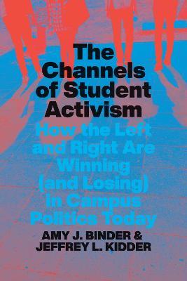 The Channels of Student Activism: How the Left and Right Are Winning (and Losing) in Campus Politics Today - Amy J. Binder,Jeffrey L. Kidder - cover