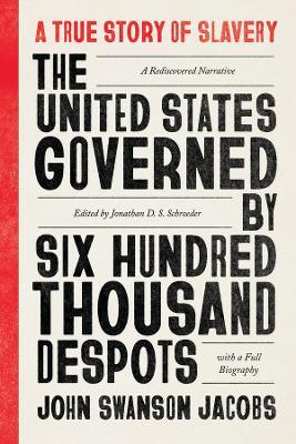 The United States Governed by Six Hundred Thousand Despots: A True Story of Slavery; A Rediscovered Narrative, with a Full Biography - John Swanson Jacobs - cover