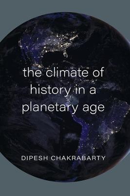 The Climate of History in a Planetary Age - Dipesh Chakrabarty - cover