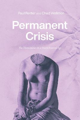 Permanent Crisis: The Humanities in a Disenchanted Age - Paul Reitter,Chad Wellmon - cover