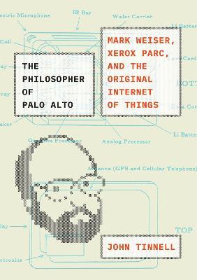 The Philosopher of Palo Alto: Mark Weiser, Xerox PARC, and the Original Internet of Things - John Tinnell - cover