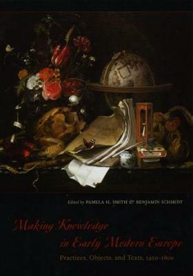 Making Knowledge in Early Modern Europe: Practices, Objects, and Texts, 1400 - 1800 - cover