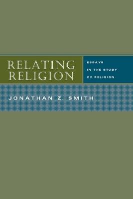 Relating Religion - Essays in the Study of Religion - Jonathan Z Smith - cover