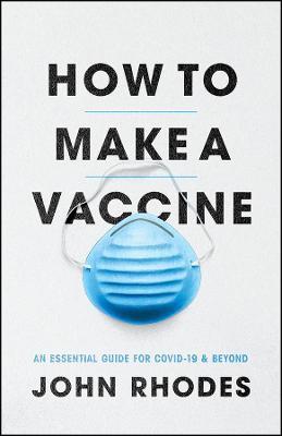How to Make a Vaccine: An Essential Guide for Covid-19 and Beyond - John Rhodes - cover