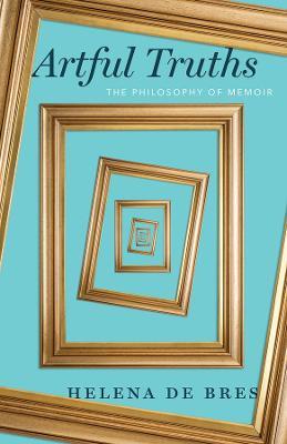 Artful Truths: The Philosophy of Memoir - Helena de Bres - cover