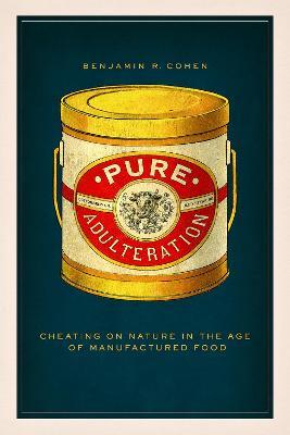 Pure Adulteration: Cheating on Nature in the Age of Manufactured Food - Benjamin R. Cohen - cover