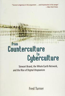 From Counterculture to Cyberculture: Stewart Brand, the Whole Earth Network, and the Rise of Digital Utopianism - Fred Turner - cover