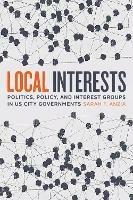 Local Interests: Politics, Policy, and Interest Groups in US City Governments - Sarah F. Anzia - cover