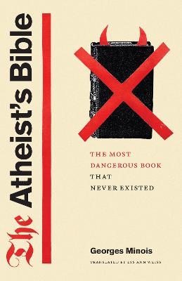 The Atheist's Bible: The Most Dangerous Book That Never Existed - Georges Minois - cover