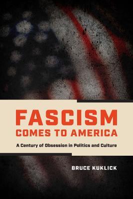 Fascism Comes to America: A Century of Obsession in Politics and Culture - Bruce Kuklick - cover