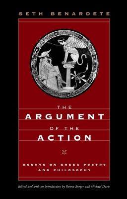 The Argument of the Action: Essays on Greek Poetry and Philosophy - Seth Benardete - cover