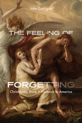 The Feeling of Forgetting: Christianity, Race, and Violence in America - John Corrigan - cover