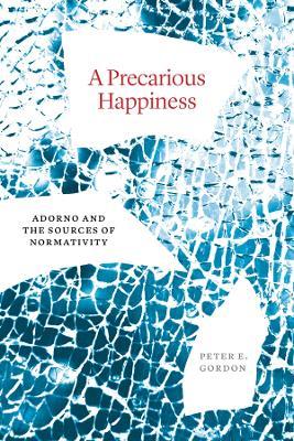 A Precarious Happiness: Adorno and the Sources of Normativity - Peter E. Gordon - cover