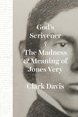 God's Scrivener: The Madness and Meaning of Jones Very - Clark Davis - cover