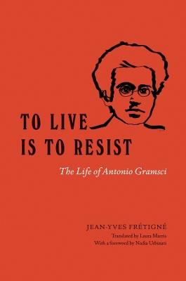 To Live Is to Resist: The Life of Antonio Gramsci - Jean-Yves Frétigné - cover