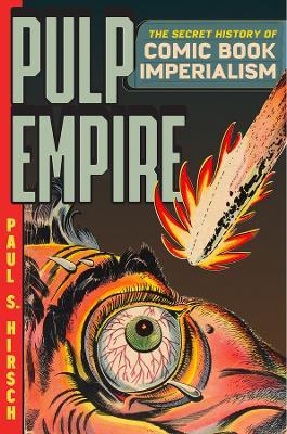 Pulp Empire: The Secret History of Comic Book Imperialism - Paul S Hirsch - cover