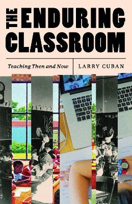 The Enduring Classroom: Teaching Then and Now - Larry Cuban - cover