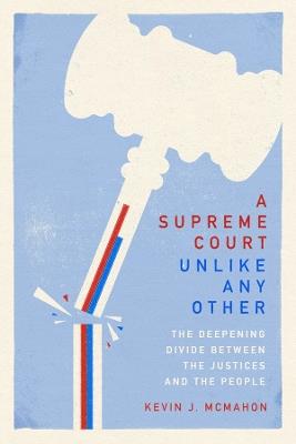 A Supreme Court Unlike Any Other: The Deepening Divide Between the Justices and the People - Kevin J. McMahon - cover
