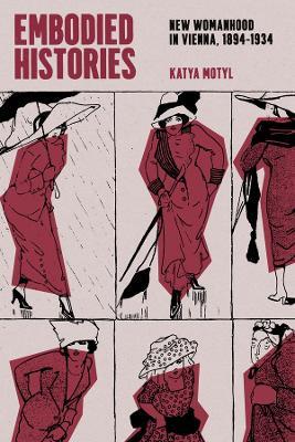 Embodied Histories: New Womanhood in Vienna, 1894–1934 - Katya Motyl - cover