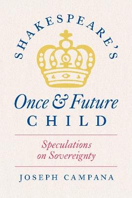 Shakespeare's Once and Future Child: Speculations on Sovereignty - Joseph Campana - cover