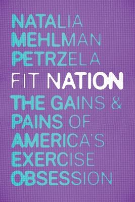 Fit Nation: The Gains and Pains of America's Exercise Obsession - Natalia Mehlman Petrzela - cover