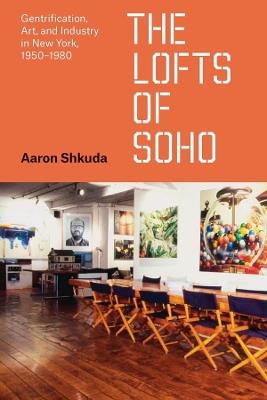 The Lofts of SoHo: Gentrification, Art, and Industry in New York, 1950–1980 - Aaron Shkuda - cover
