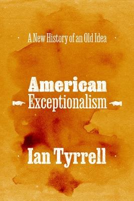 American Exceptionalism: A New History of an Old Idea - Ian Tyrrell - cover